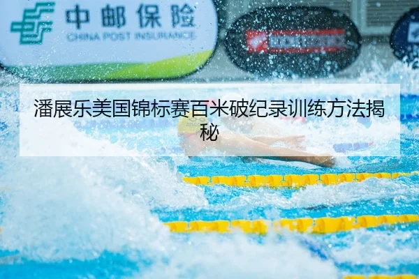 潘展乐美国锦标赛百米破纪录训练方法揭秘