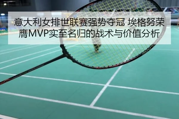 意大利女排世联赛强势夺冠 埃格努荣膺MVP实至名归的战术与价值分析