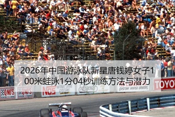 2026年中国游泳队新星唐钱婷女子100米蛙泳1分04秒训练方法与潜力