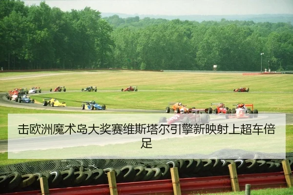 击欧洲魔术岛大奖赛维斯塔尔引擎新映射上超车倍足